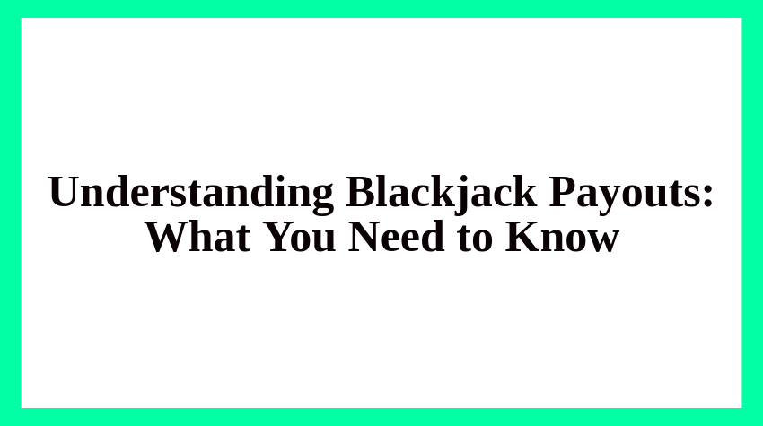 Understanding Blackjack Payouts: What You Need to Know