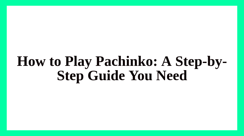 How to Play Pachinko: A Step-by-Step Guide You Need