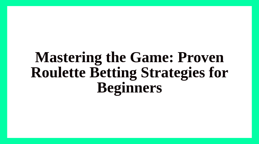 Mastering the Game: Proven Roulette Betting Strategies for Beginners