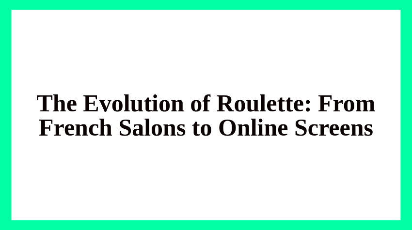 The Evolution of Roulette: From French Salons to Online Screens