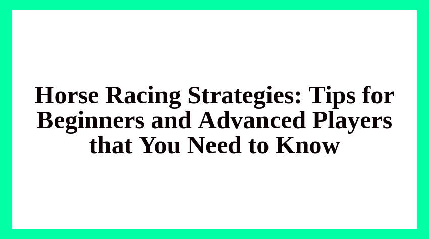 Horse Racing Strategies: Tips for Beginners and Advanced Players that You Need to Know
