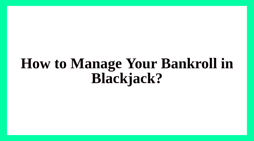 How to Manage Your Bankroll in Blackjack