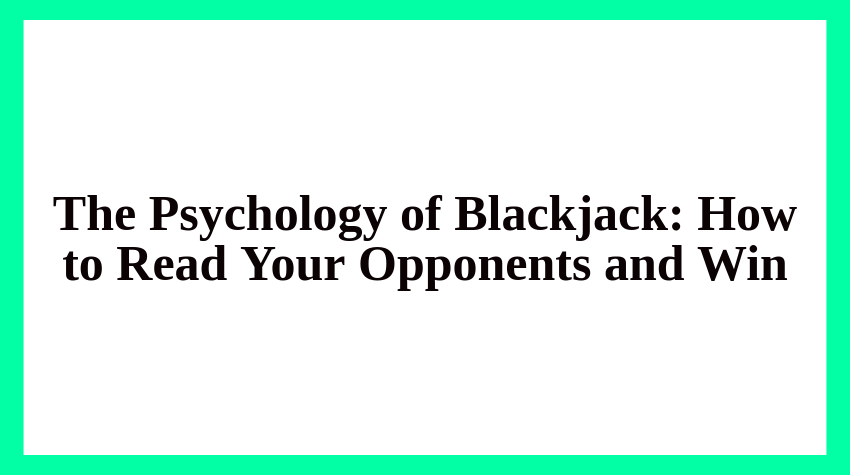 The Psychology of Blackjack: How to Read Your Opponents and Win