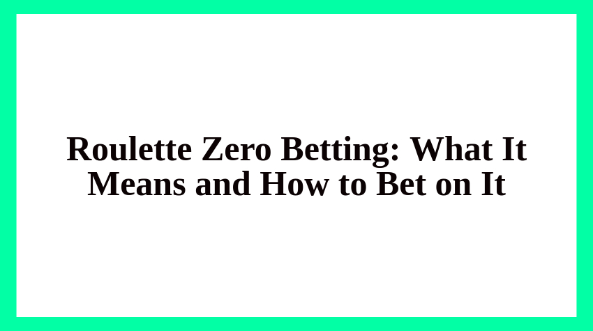 Roulette Zero Betting : What It Means and How to Bet on It?