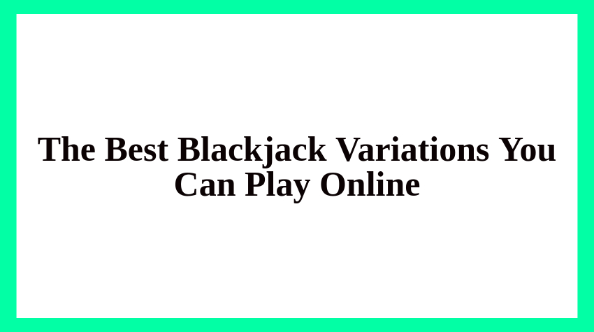 The Best Blackjack Variations You Can Play Online