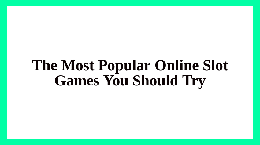 The Most Popular Online Slot Games You Should Try