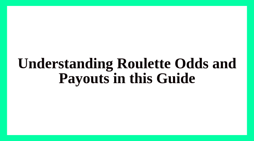 Understanding Roulette Odds and Payouts in this Guide