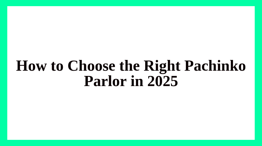How to Choose the Right Pachinko Parlor in 2025