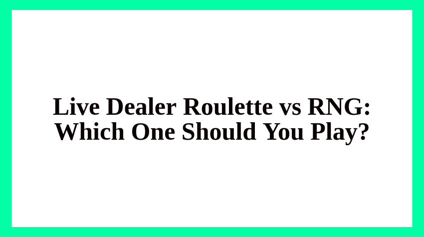 Live Dealer Roulette vs RNG: Which One Should You Play?