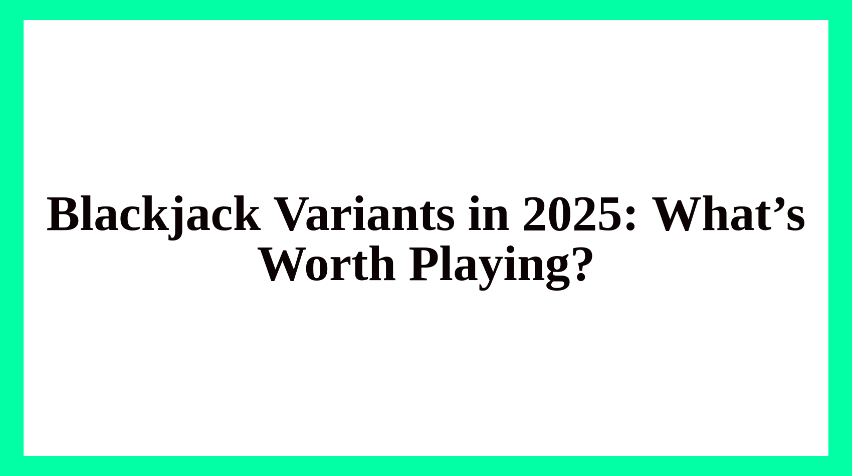 Blackjack Variants in 2025: What’s Worth Playing?