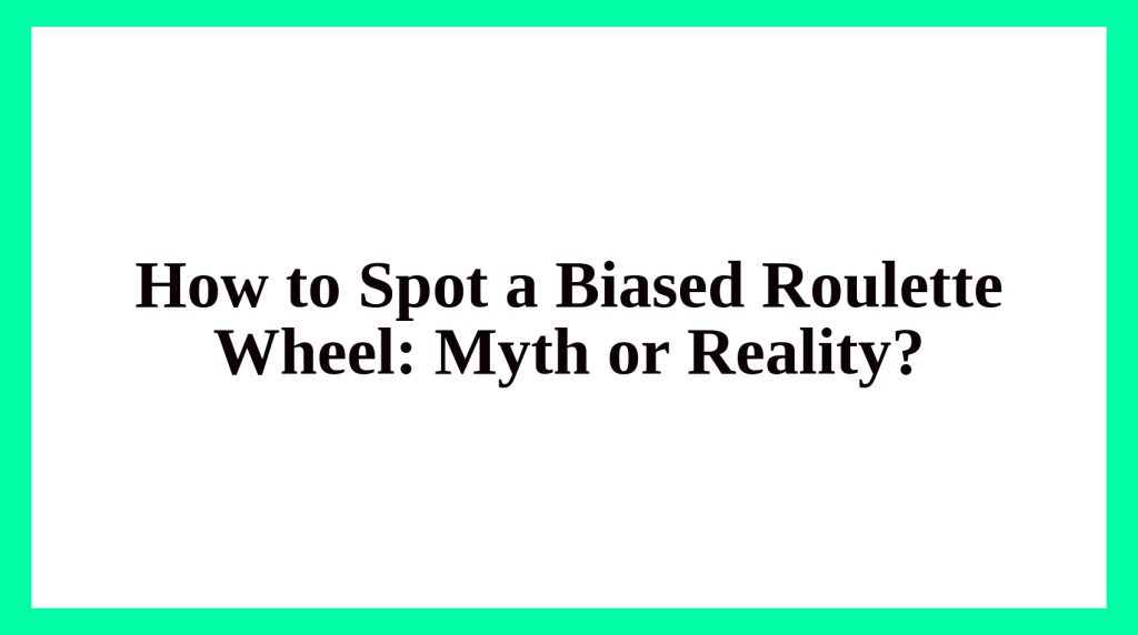 How to Spot a Biased Roulette Wheel: Myth or Reality?